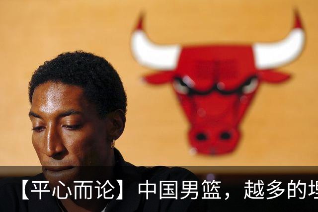 【平心而论】中国男篮，越多的埋头赶路只会离终点越远