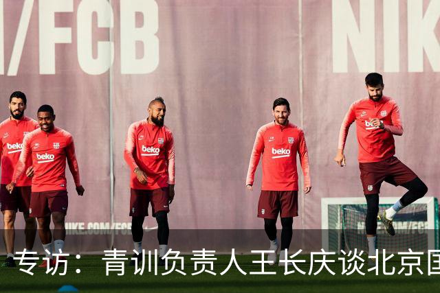 专访：青训负责人王长庆谈北京国安新任U20主教练海纳·巴克豪斯