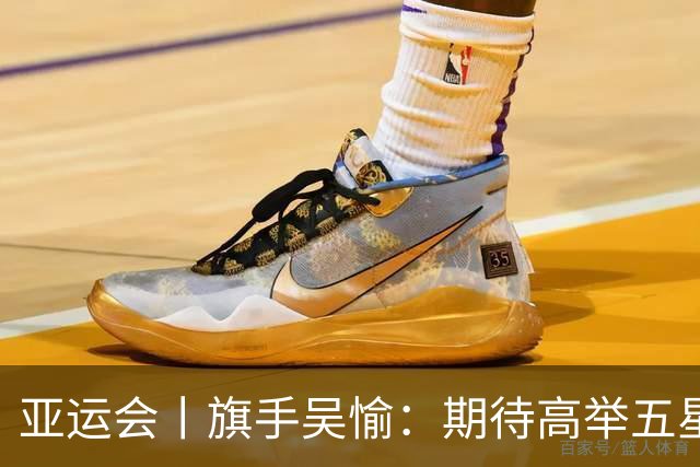 亚运会丨旗手吴愉：期待高举五星红旗入场