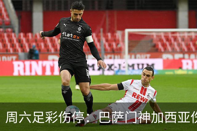 周六足彩伤停：巴萨门神加西亚伤缺 纽卡伤情严重